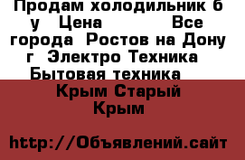 Продам холодильник б/у › Цена ­ 2 500 - Все города, Ростов-на-Дону г. Электро-Техника » Бытовая техника   . Крым,Старый Крым